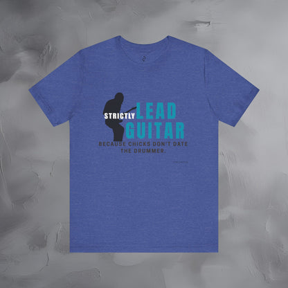 Strictly Lead Guitar T-Shirt – Because Chicks Don’t Date the Drummer Tee