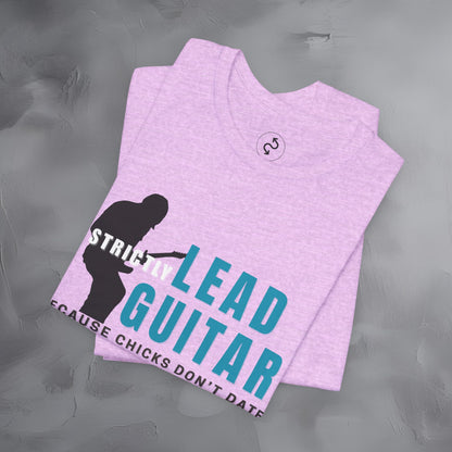 Strictly Lead Guitar T-Shirt – Because Chicks Don’t Date the Drummer Tee