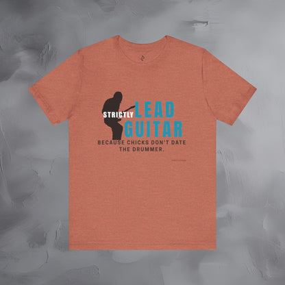 Strictly Lead Guitar T-Shirt – Because Chicks Don’t Date the Drummer Tee