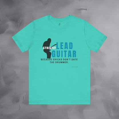 Strictly Lead Guitar T-Shirt – Because Chicks Don’t Date the Drummer Tee