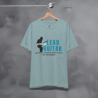 Strictly Lead Guitar T-Shirt – Because Chicks Don’t Date the Drummer Tee