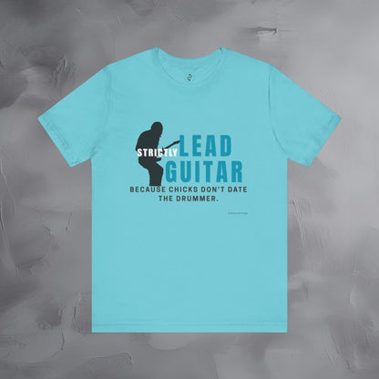 Strictly Lead Guitar T-Shirt – Because Chicks Don’t Date the Drummer Tee