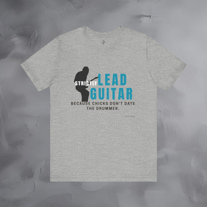 Strictly Lead Guitar T-Shirt – Because Chicks Don’t Date the Drummer Tee