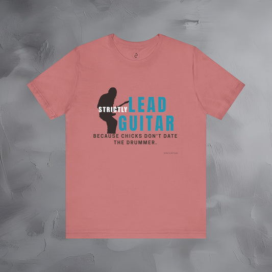 Strictly Lead Guitar T-Shirt – Because Chicks Don’t Date the Drummer Tee