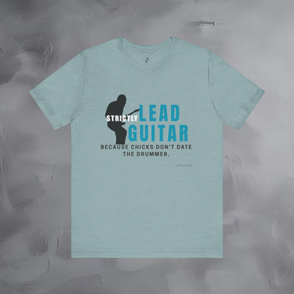 Strictly Lead Guitar T-Shirt – Because Chicks Don’t Date the Drummer Tee