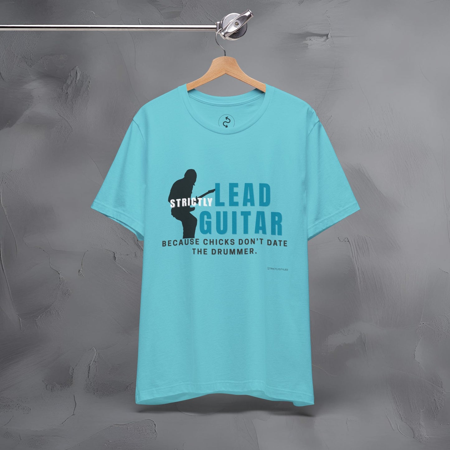 Strictly Lead Guitar T-Shirt – Because Chicks Don’t Date the Drummer Tee
