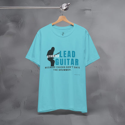 Strictly Lead Guitar T-Shirt – Because Chicks Don’t Date the Drummer Tee