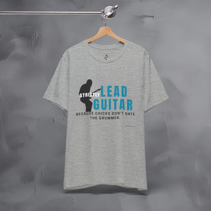 Strictly Lead Guitar T-Shirt – Because Chicks Don’t Date the Drummer Tee